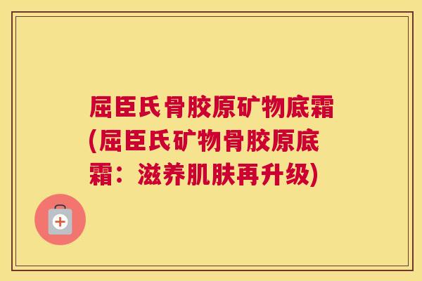 屈臣氏骨胶原矿物底霜(屈臣氏矿物骨胶原底霜：滋养肌肤再升级)