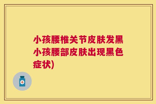 小孩腰椎关节皮肤发黑小孩腰部皮肤出现黑色症状)
