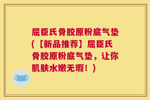 屈臣氏骨胶原粉底气垫(【新品推荐】屈臣氏骨胶原粉底气垫,让你水嫩无瑕!) 屈臣氏骨胶原粉底气垫(【新品推荐】屈臣氏骨胶原粉底气垫,让你水嫩无瑕!)