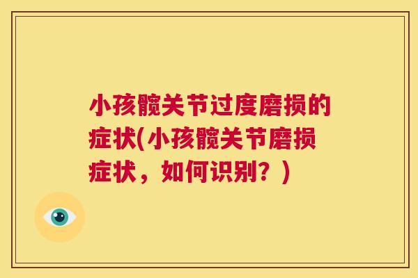 小孩髋关节过度磨损的症状(小孩髋关节磨损症状，如何识别？)