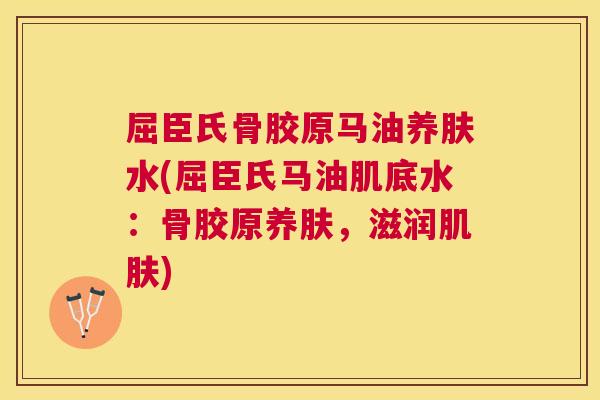 屈臣氏骨胶原马油养肤水(屈臣氏马油肌底水：骨胶原养肤，滋润肌肤)