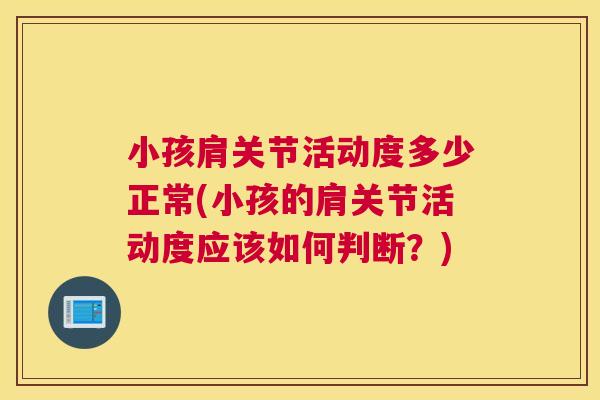 小孩肩关节活动度多少正常(小孩的肩关节活动度应该如何判断？)