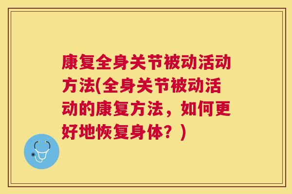 康复全身关节被动活动方法(全身关节被动活动的康复方法，如何更好地恢复身体？)