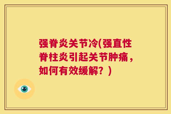 强脊炎关节冷(强直性脊柱炎引起关节肿痛，如何有效缓解？)