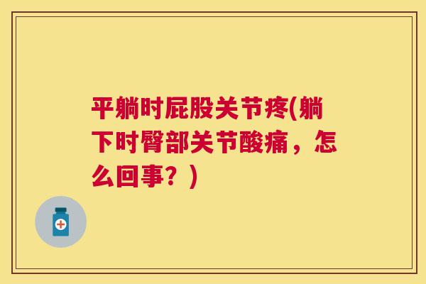平躺时屁股关节疼(躺下时臀部关节酸痛，怎么回事？)
