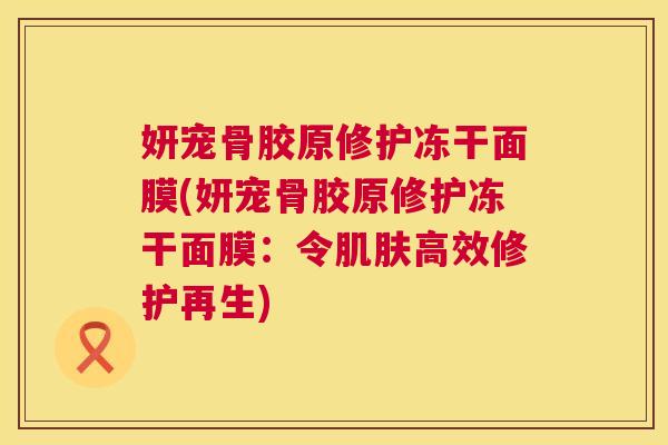 妍宠骨胶原修护冻干面膜(妍宠骨胶原修护冻干面膜：令肌肤高效修护再生)