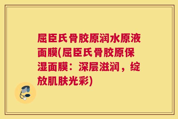 屈臣氏骨胶原润水原液面膜(屈臣氏骨胶原保湿面膜：深层滋润，绽放肌肤光彩)