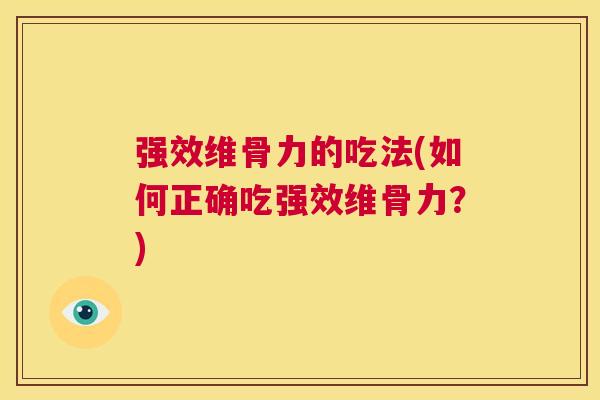 强效维骨力的吃法(如何正确吃强效维骨力？)