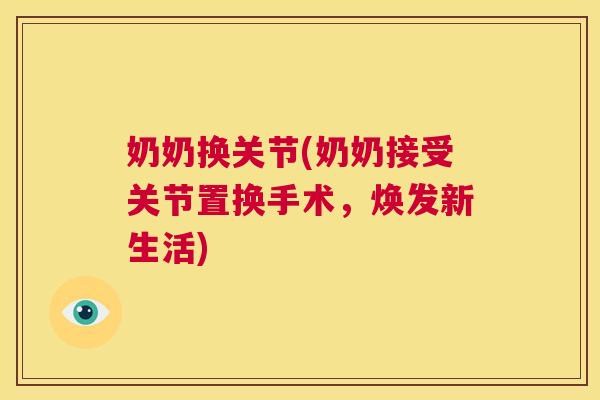 奶奶换关节(奶奶接受关节置换手术，焕发新生活)