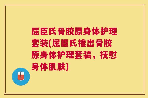 屈臣氏骨胶原身体护理套装(屈臣氏推出骨胶原身体护理套装，抚慰身体肌肤)