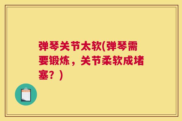 弹琴关节太软(弹琴需要锻炼，关节柔软成堵塞？)