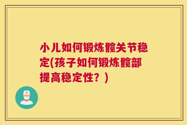 小儿如何锻炼髋关节稳定(孩子如何锻炼髋部提高稳定性？)