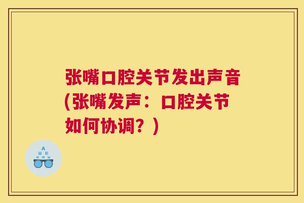 张嘴口腔关节发出声音(张嘴发声：口腔关节如何协调？)