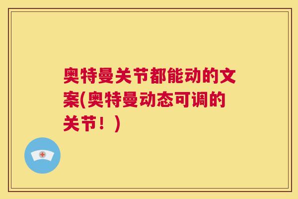 奥特曼关节都能动的文案(奥特曼动态可调的关节！)
