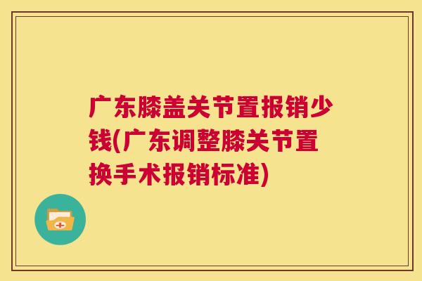 广东膝盖关节置报销少钱(广东调整膝关节置换手术报销标准)