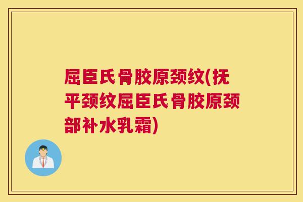 屈臣氏骨胶原颈纹(抚平颈纹屈臣氏骨胶原颈部补水乳霜)