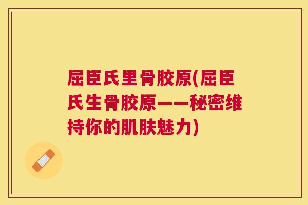 屈臣氏里骨胶原(屈臣氏生骨胶原——秘密维持你的肌肤魅力)