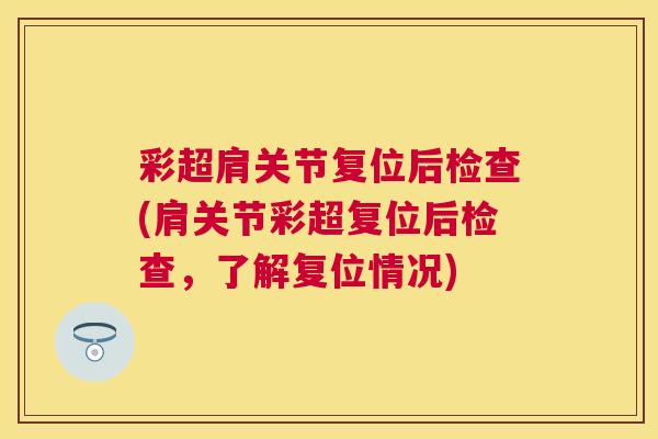 彩超肩关节复位后检查(肩关节彩超复位后检查,了解复位情况) 彩超肩关节复位后检查(肩关节彩超复位后检查,了解复位情况)