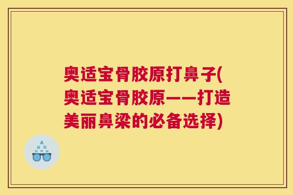 奥适宝骨胶原打鼻子(奥适宝骨胶原——打造美丽鼻梁的必备选择)