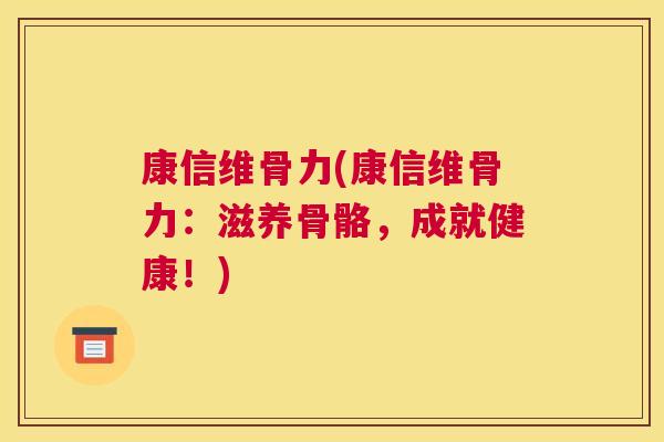 康信维骨力(康信维骨力：滋养骨骼，成就健康！)