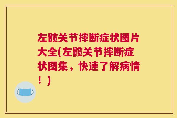 左髋关节摔断症状图片大全(左髋关节摔断症状图集，快速了解病情！)