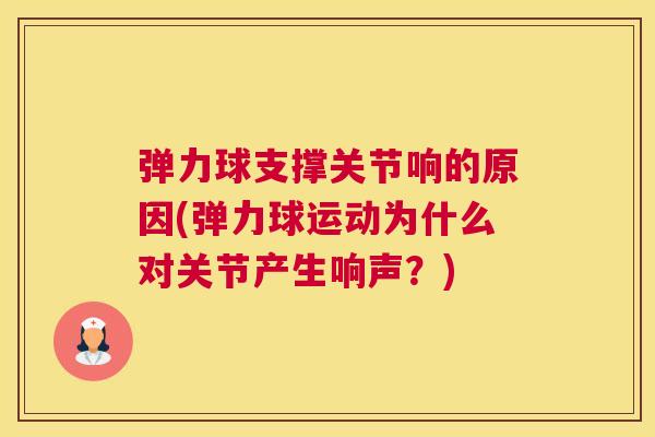 弹力球支撑关节响的原因(弹力球运动为什么对关节产生响声？)