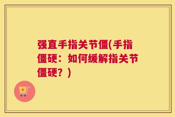 强直手指关节僵(手指:如何缓解指关节?) 强直手指关节僵(手指:如何缓解指关节?)