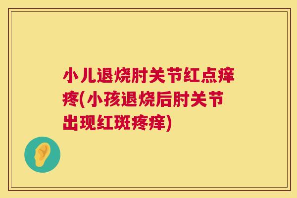小儿退烧肘关节红点痒疼(小孩退烧后肘关节出现红斑疼痒)