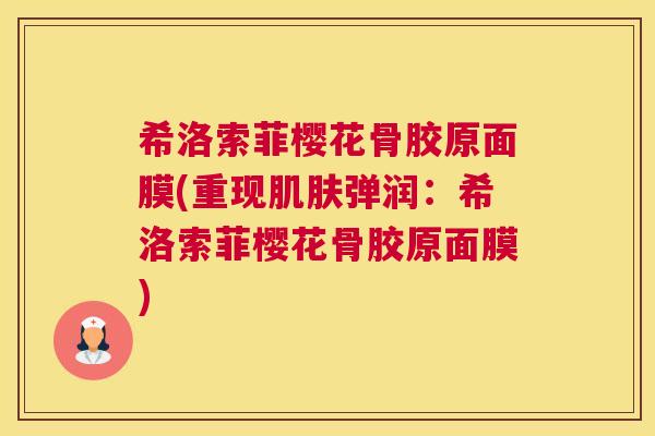 希洛索菲樱花骨胶原面膜(重现肌肤弹润：希洛索菲樱花骨胶原面膜)