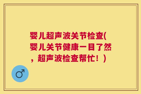 婴儿超声波关节检查(婴儿关节健康一目了然，超声波检查帮忙！)