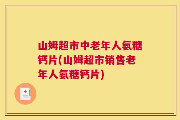 山姆超市中老年人氨糖钙片(山姆超市销售老年人氨糖钙片) 山姆超市中老年人氨糖钙片(山姆超市销售老年人氨糖钙片)