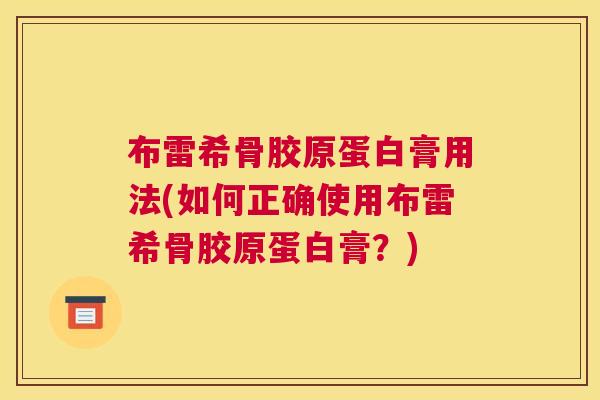 布雷希骨胶原蛋白膏用法(如何正确使用布雷希骨胶原蛋白膏？)