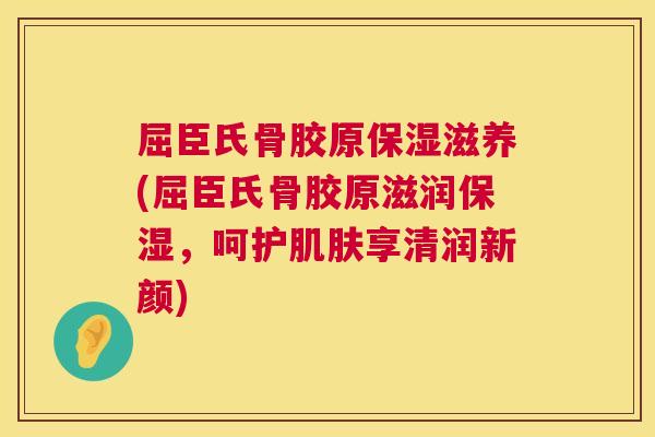 屈臣氏骨胶原保湿滋养(屈臣氏骨胶原滋润保湿，呵护肌肤享清润新颜)