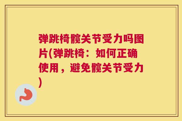 弹跳椅髋关节受力吗图片(弹跳椅：如何正确使用，避免髋关节受力)