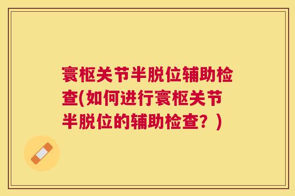 寰枢关节半脱位辅助检查(如何进行寰枢关节半脱位的辅助检查？)