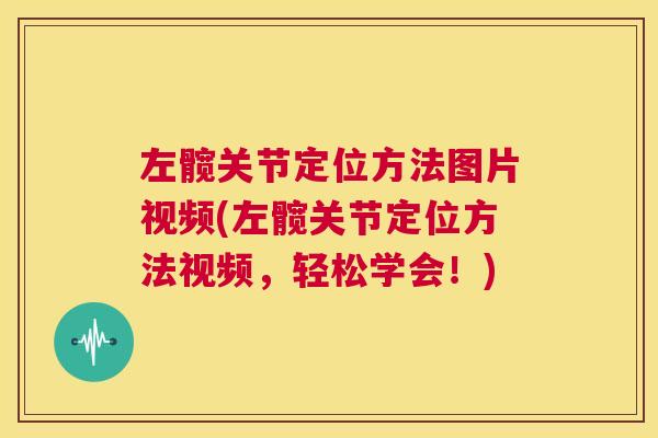 左髋关节定位方法图片视频(左髋关节定位方法视频，轻松学会！)
