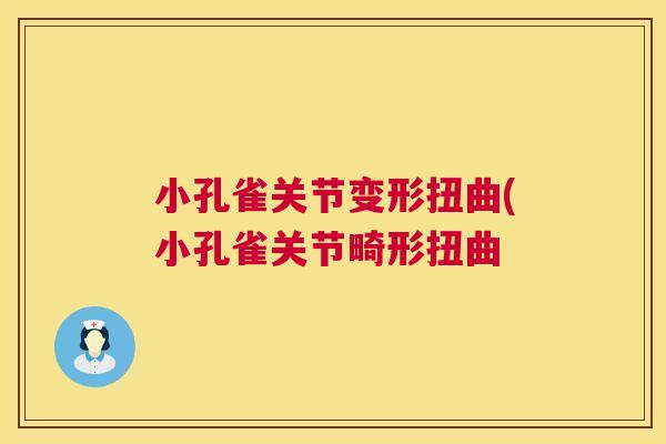 小孔雀关节变形扭曲(小孔雀关节畸形扭曲