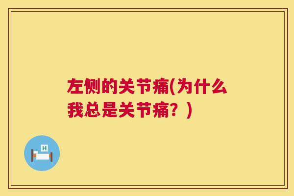 左侧的关节痛(为什么我总是关节痛？)