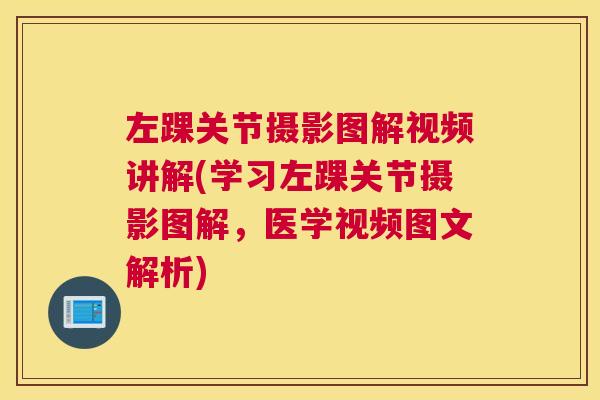 左踝关节摄影图解视频讲解(学习左踝关节摄影图解，医学视频图文解析)