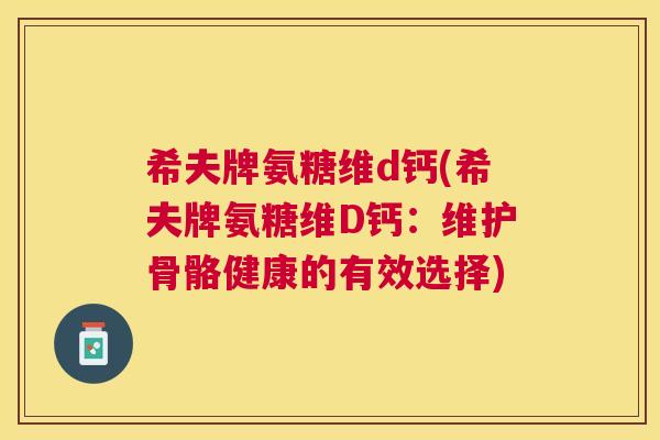 希夫牌氨糖维d钙(希夫牌氨糖维D钙：维护骨骼健康的有效选择)