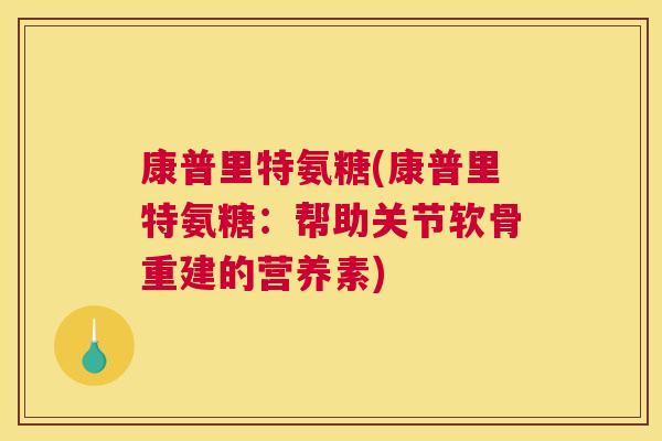 康普里特氨糖(康普里特氨糖：帮助关节软骨重建的营养素)