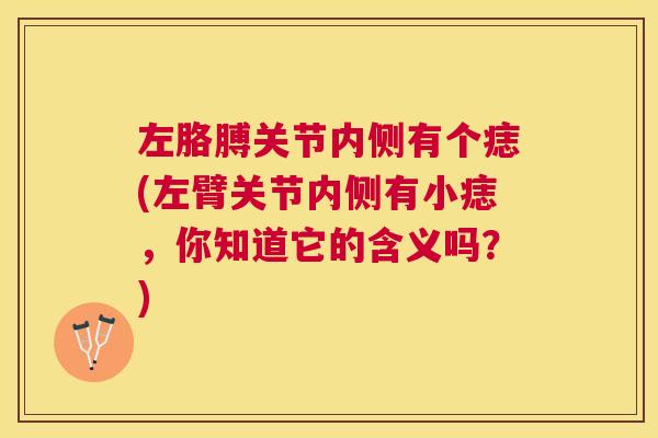 左胳膊关节内侧有个痣(左臂关节内侧有小痣，你知道它的含义吗？)