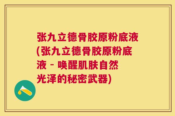 张九立德骨胶原粉底液(张九立德骨胶原粉底液 - 唤醒肌肤自然光泽的秘密武器)