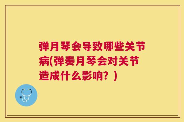 弹月琴会导致哪些关节病(弹奏月琴会对关节造成什么影响？)