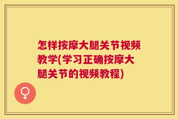 怎样按摩大腿关节视频教学(学习正确按摩大腿关节的视频教程)