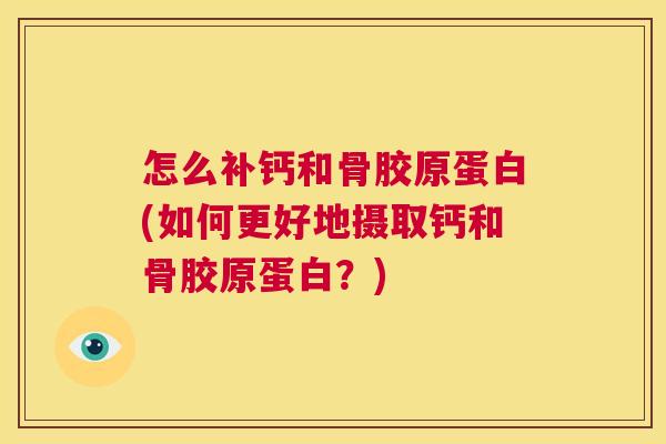 怎么补钙和骨胶原蛋白(如何更好地摄取钙和骨胶原蛋白?) 怎么补钙和骨胶原蛋白(如何更好地摄取钙和骨胶原蛋白?)