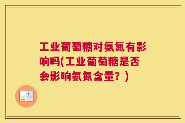 工业葡萄糖对氨氮有影响吗(工业葡萄糖是否会影响氨氮含量?)
