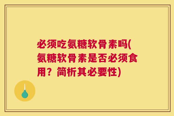 必须吃氨糖软骨素吗(氨糖软骨素是否必须食用？简析其必要性)
