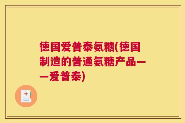 德国爱普泰氨糖(德国制造的普通氨糖产品——爱普泰)