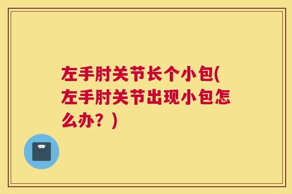 左手肘关节长个小包(左手肘关节出现小包怎么办？)